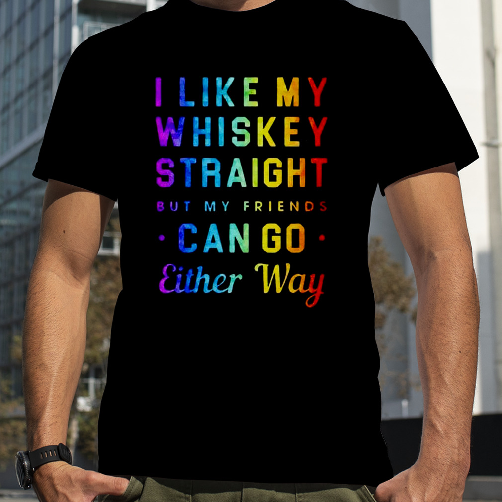 I like my whiskey straight but my friends can go either way pride shirt