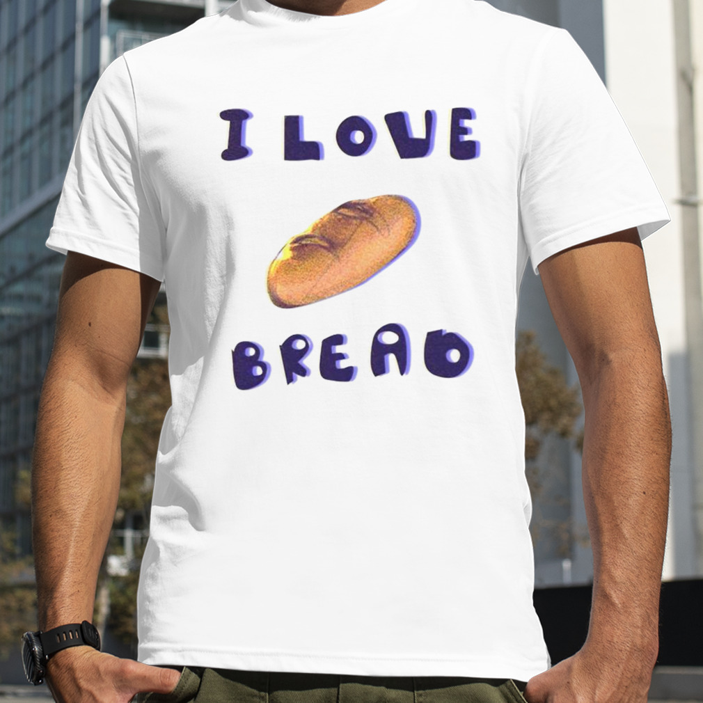 I love bread shirt