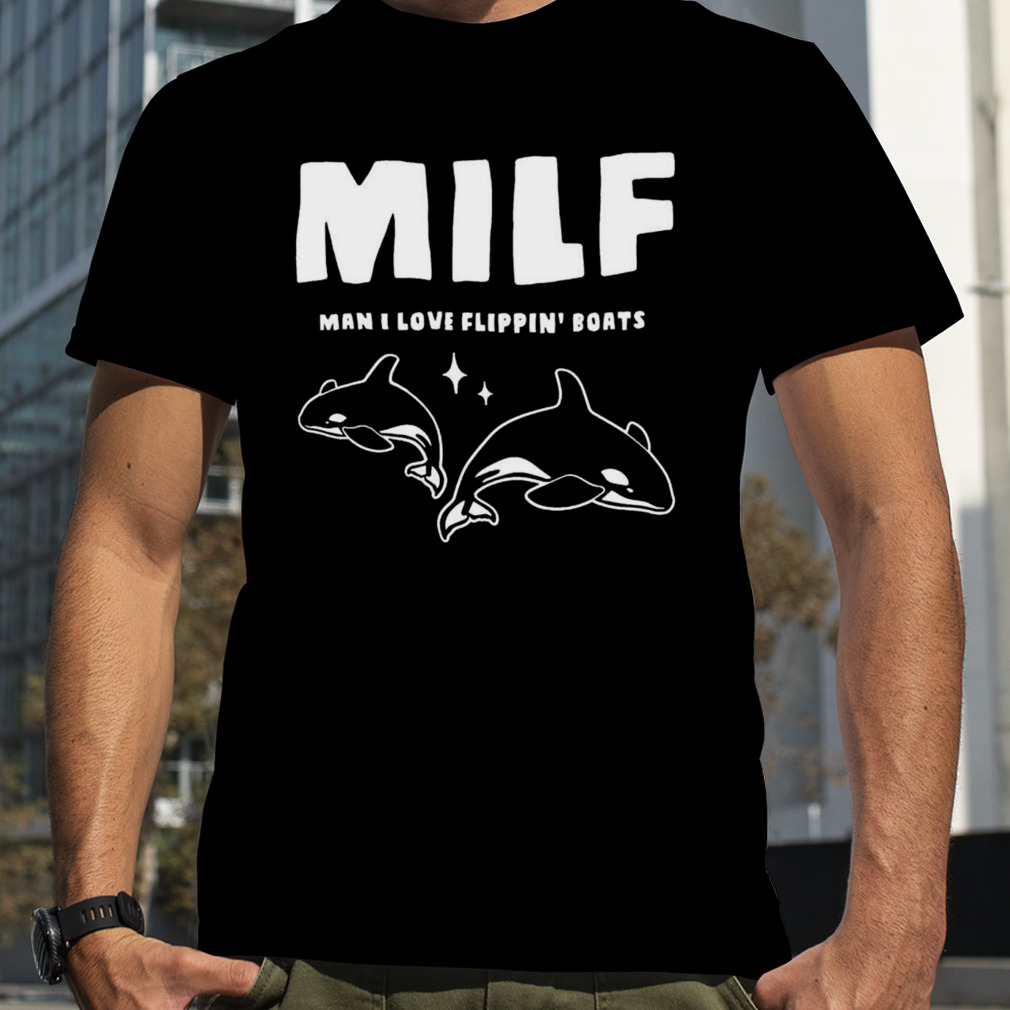 Orcas Milf man i love flippin’ boats shirt