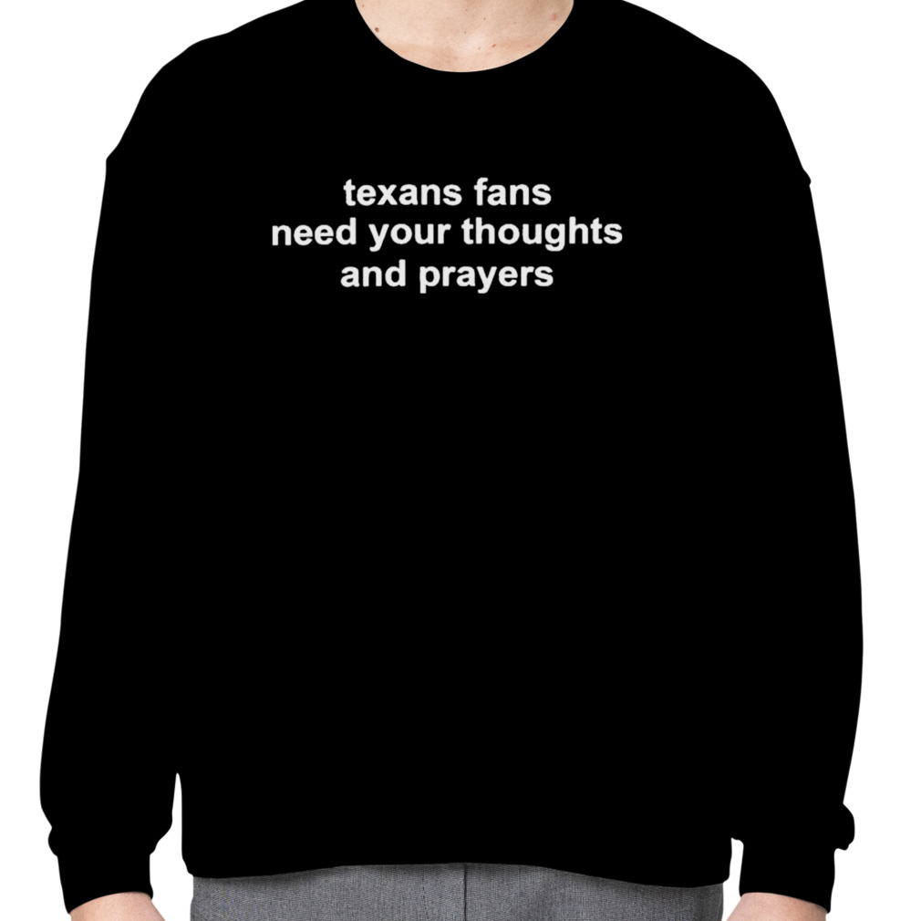 Texans Fans Need Your Thoughts And Prayers T Shirt - Bring Your