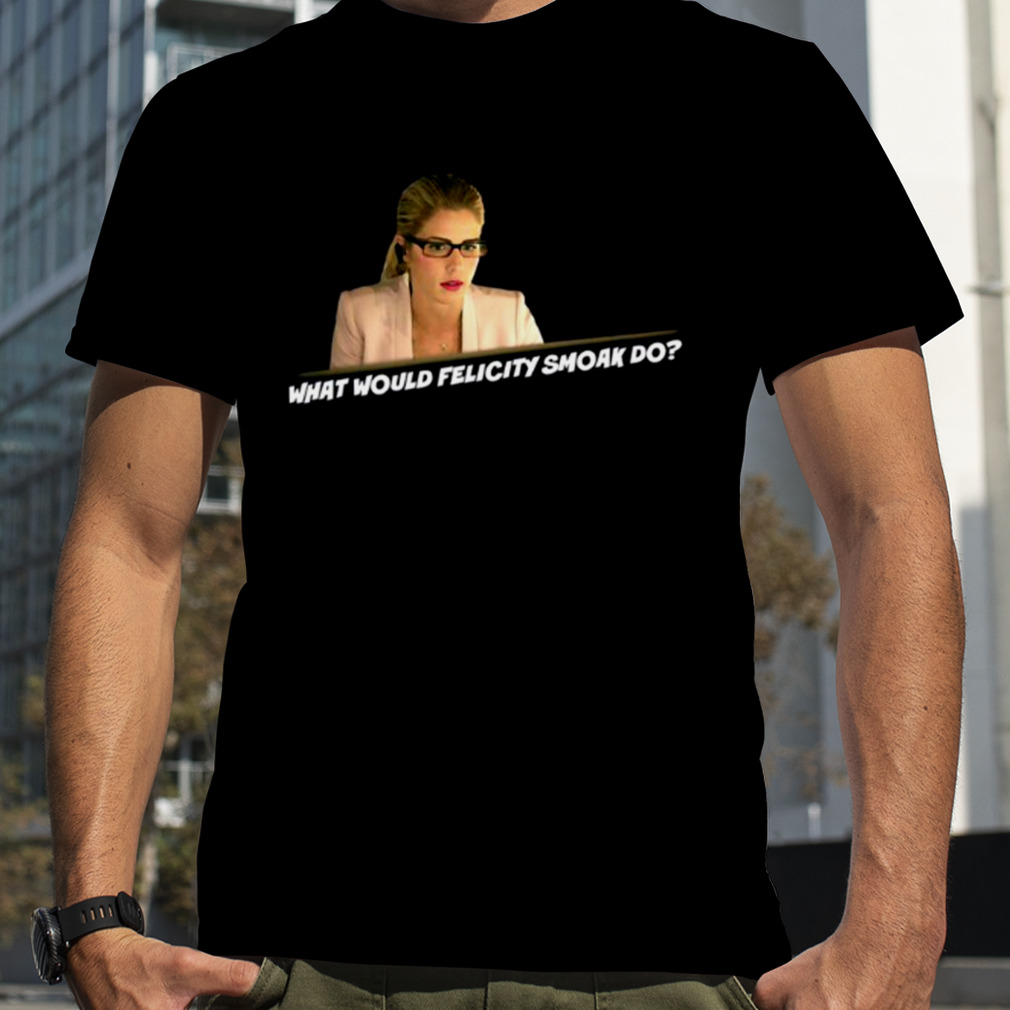 What Would Felicity Smoak Do shirt