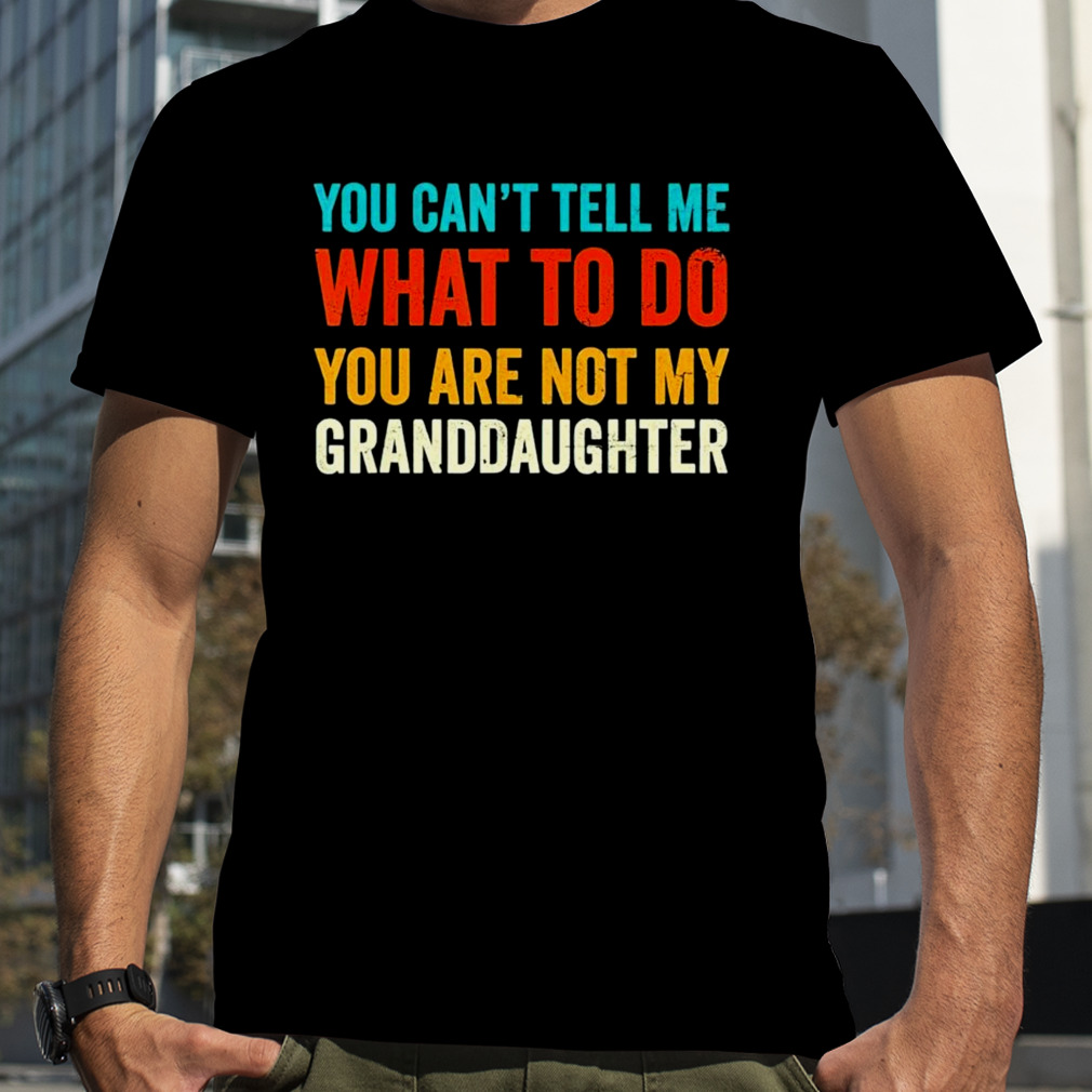 You can’t tell me what to do you are not my granddaughter T-shirt