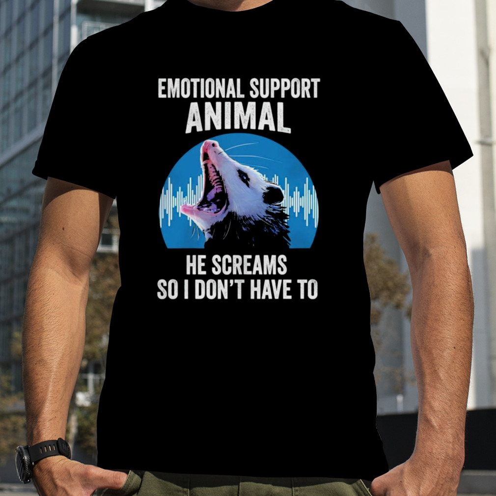 Opossum emotional support animal he screams so i don’t have to shirt