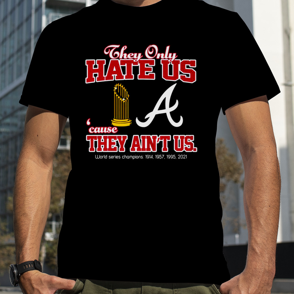 Atlanta Braves They Only Hate Us Because They Ain't Us World Series  Champions Shirt, hoodie, sweater and long sleeve