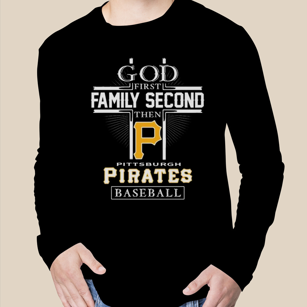 God First Family Second Then Pittsburgh Pirates Baseball T Shirt