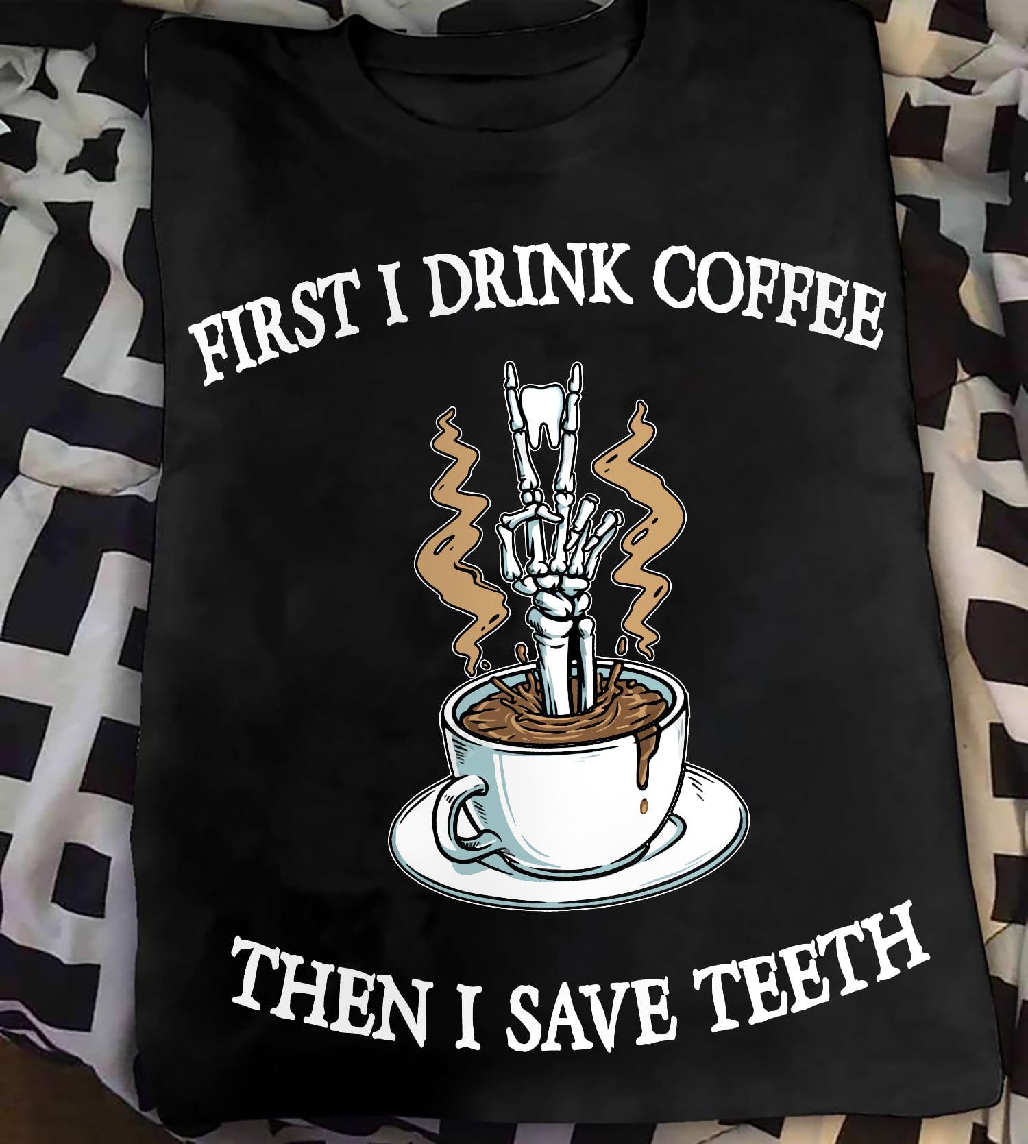 First I drink coffee then I save teeth - Teeth and coffee, Halloween gift for dentist