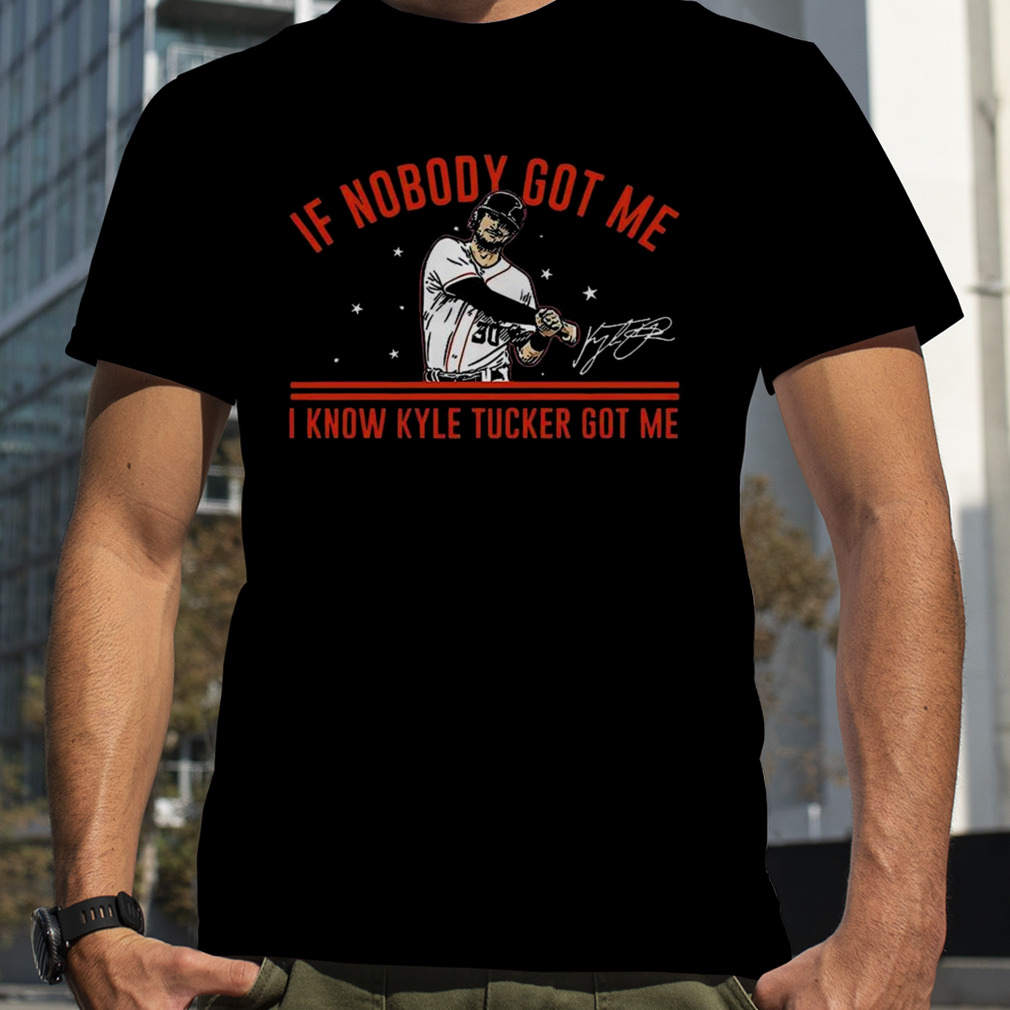 Kyle Tucker Houston Astros if nobody got me shirt, hoodie, sweater