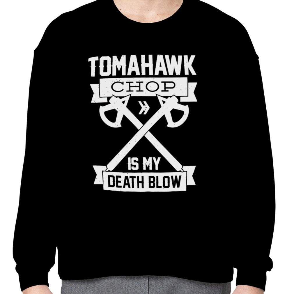 Tomahawk chop is my death blow shirt - teejeep