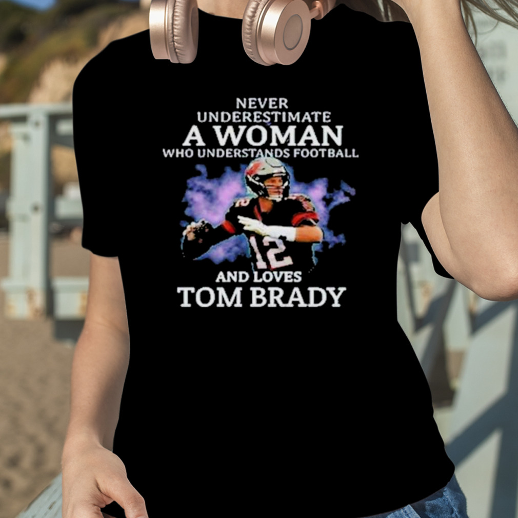 Never Underestimate A Woman Who Understands Football and Loves Tom Brady.