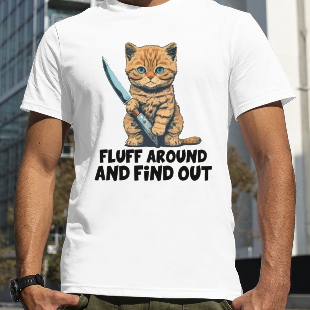 Cat fluff around and find out T-shirt