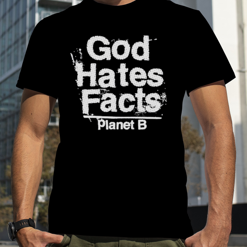 Planet B God Hates Facts shirt