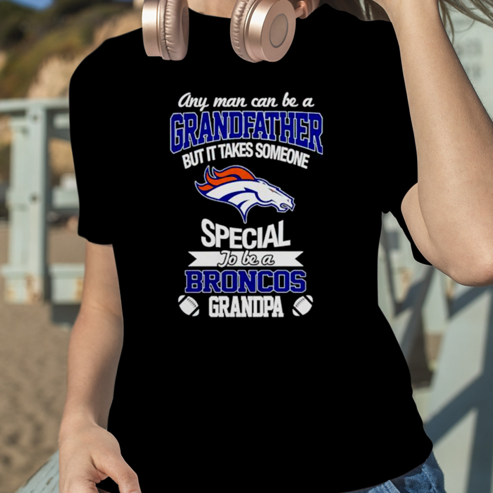 Any Man Can Be A Grandfather But It Takes Someone Special To Be A Denver  Broncos