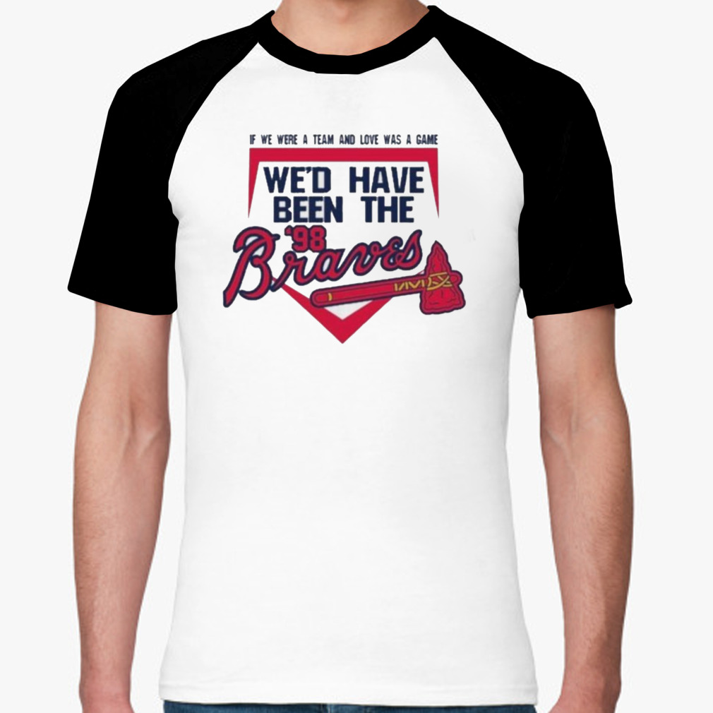 If We Were A Team And Love Was A Game We'd Have Been The Atlanta Braves '98  Shirt - Guineashirt Premium ™ LLC