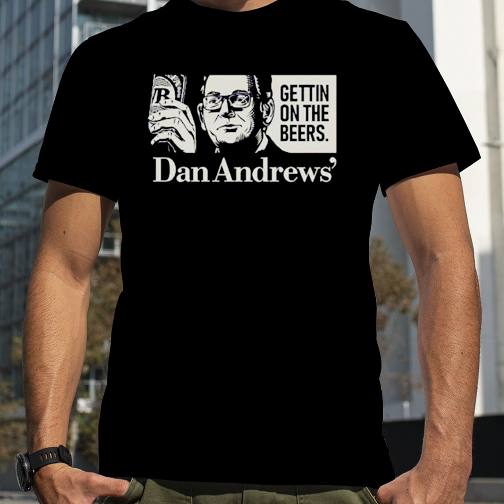 Get on the beers Dan Andrews shirt