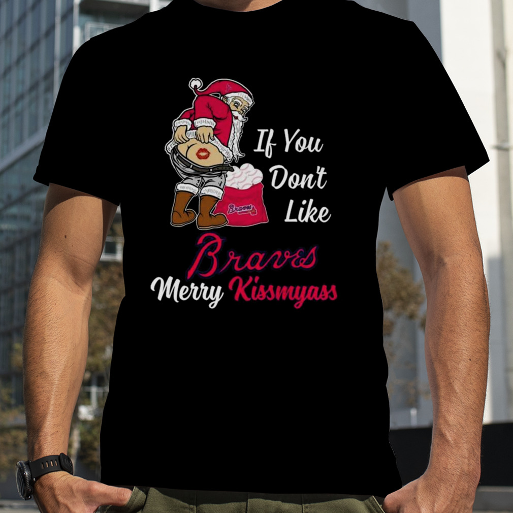 Santa Claus If You Don't Like Atlanta Braves Merry Kissmyass T Shirt