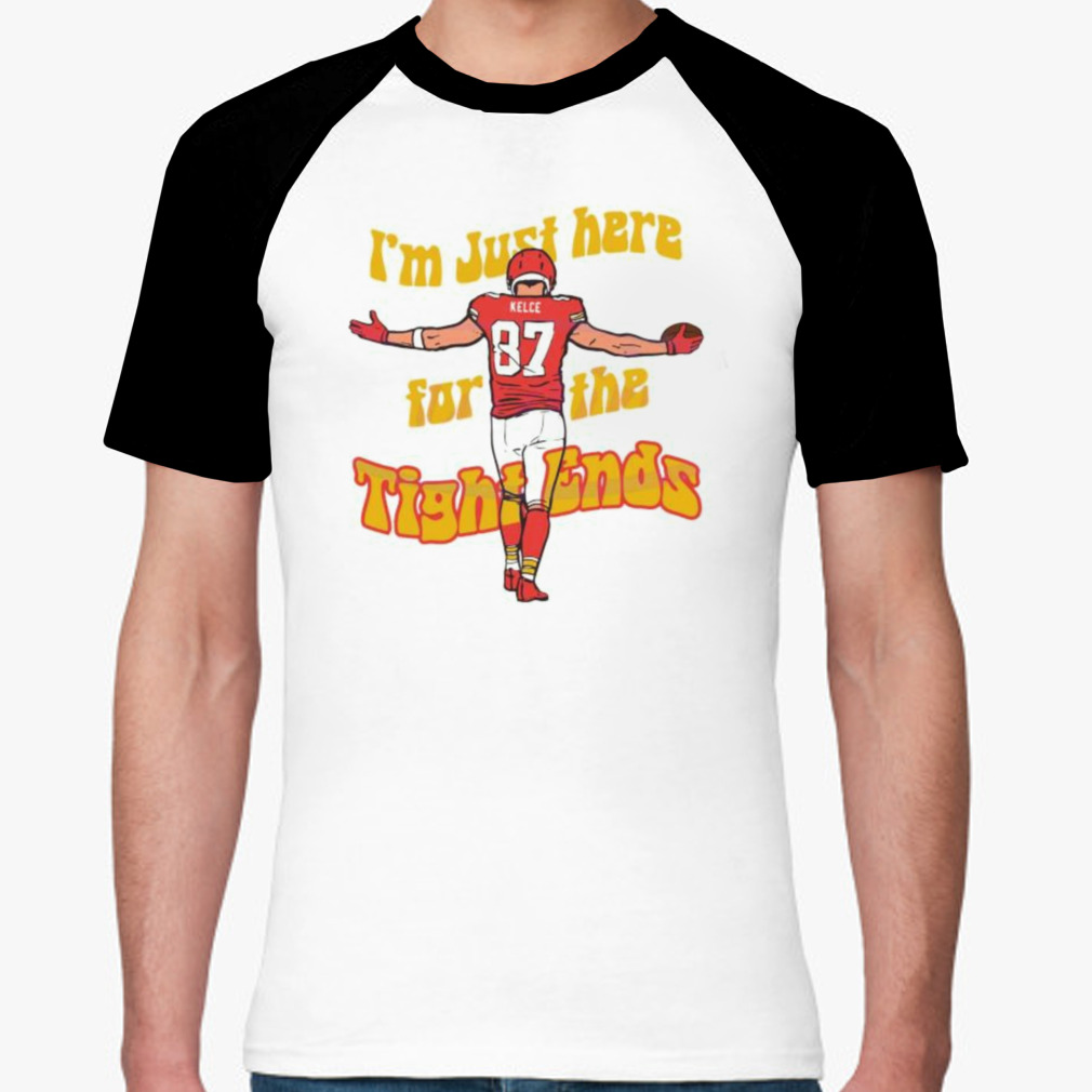 I Am Just Here For The Tight Ends Travis Kelce Shirt - Peanutstee