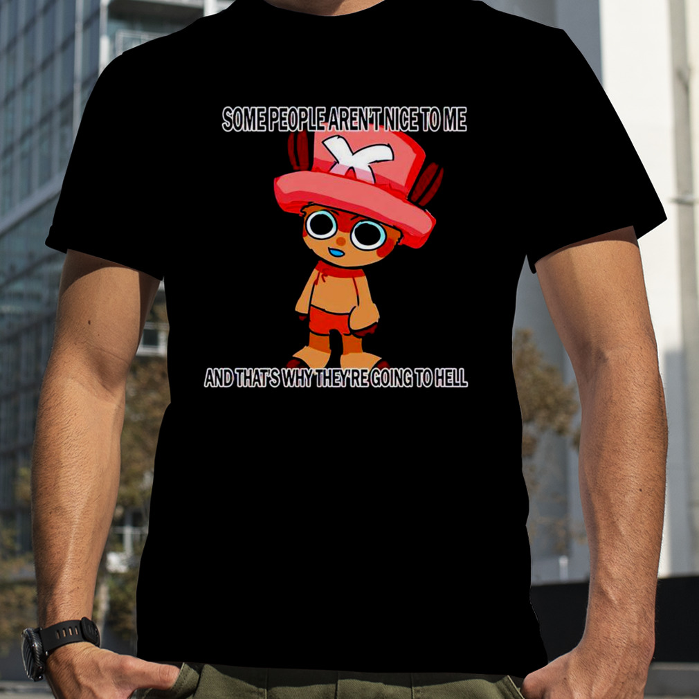 Chopper some people aren’t nice to me and that’s why shirt