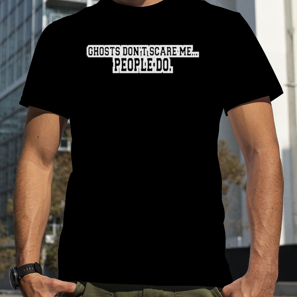 Ghosts Don’t Scare Me People Do Shirt