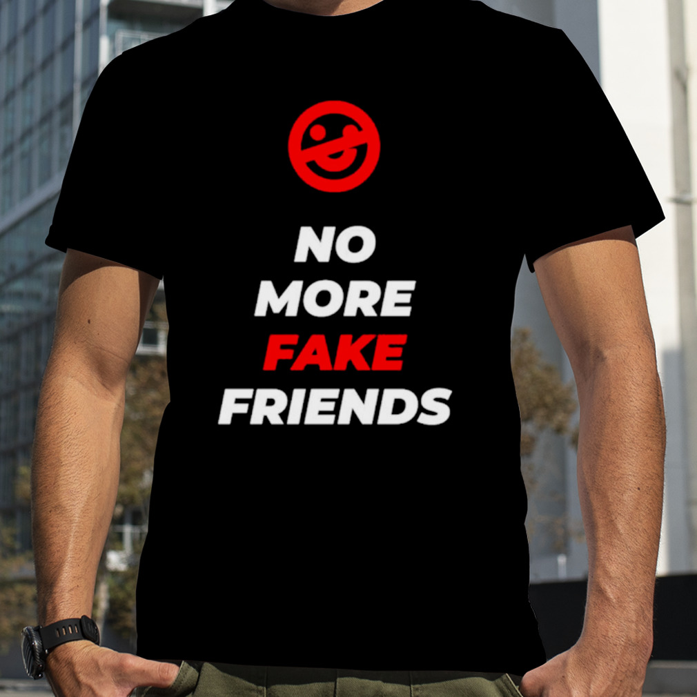No more fake friends shirt