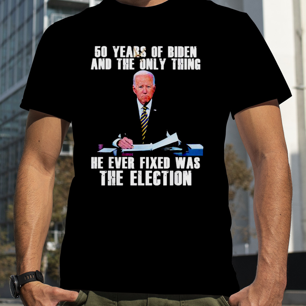 50 years of Biden and the only thing he ever fixed was the election shirt