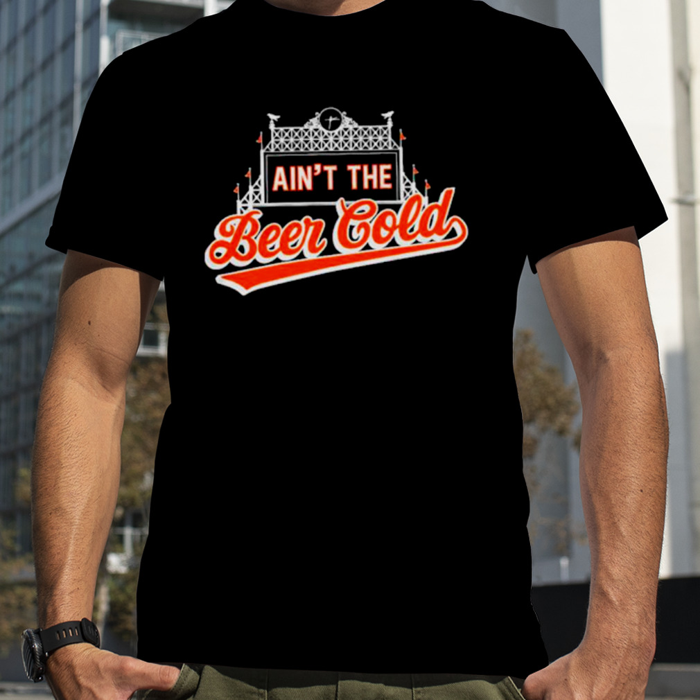 Baltimore Orioles Ain’t the beer cold shirt