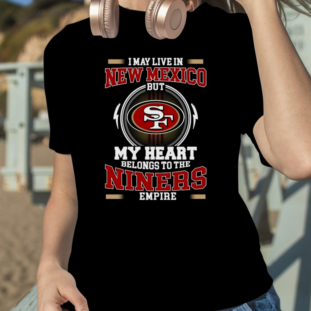 San Francisco 49ers I May Live In Ohio But My Heart Belongs To The Niners  Empire shirt