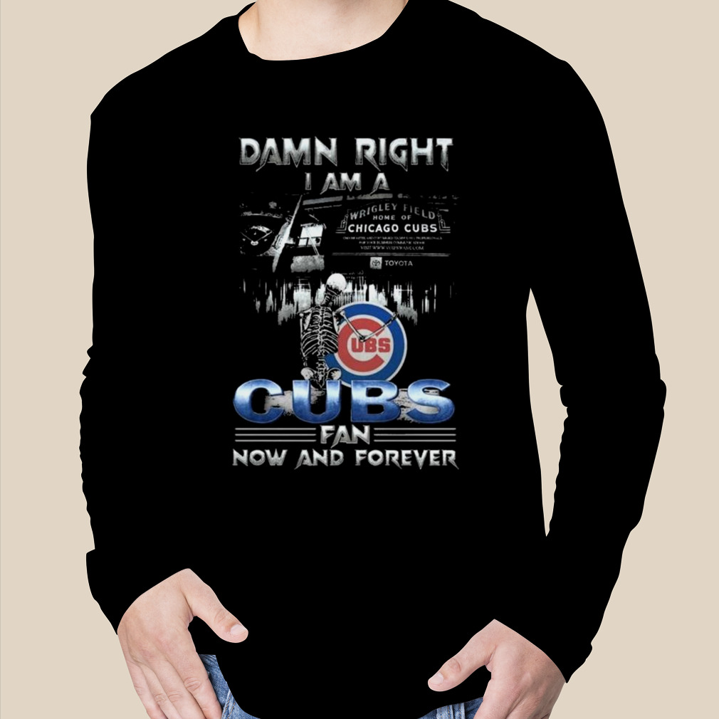 Skeleton Damn Right I Am A Chicago Cubs Fan Now And Forever T Shirt