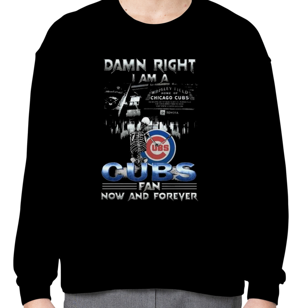 Damn Right I Am A Chicago Cubs Fan Now And Forever T Shirts, Hoodies,  Sweatshirts & Merch