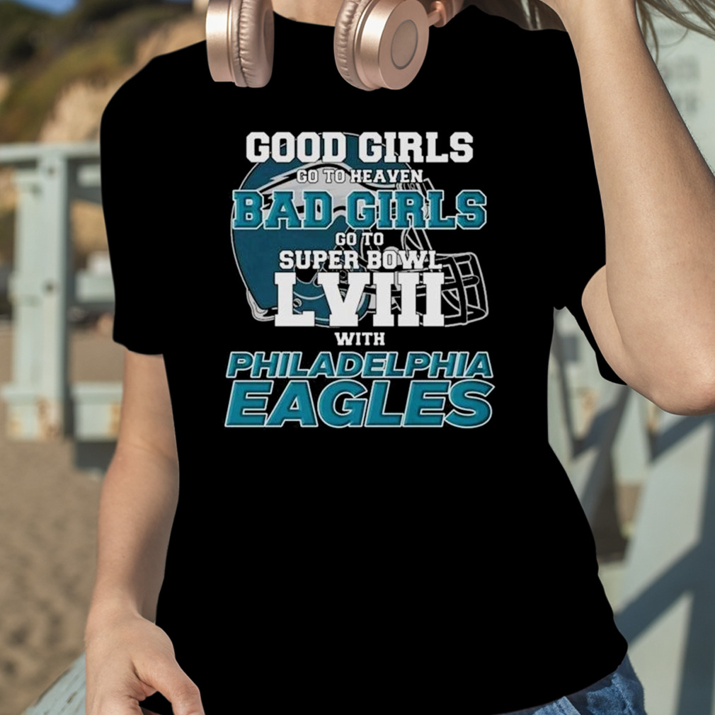 Good Girls Go To Heaven Bad Girls Go To Super Bowl Lviii With Philadelphia  Eagles Shirt - ABeautifulShirt