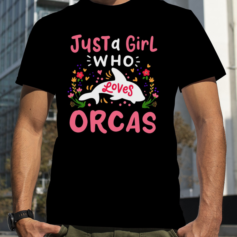 Orca Just A Girl Who Loves Orcas shirt