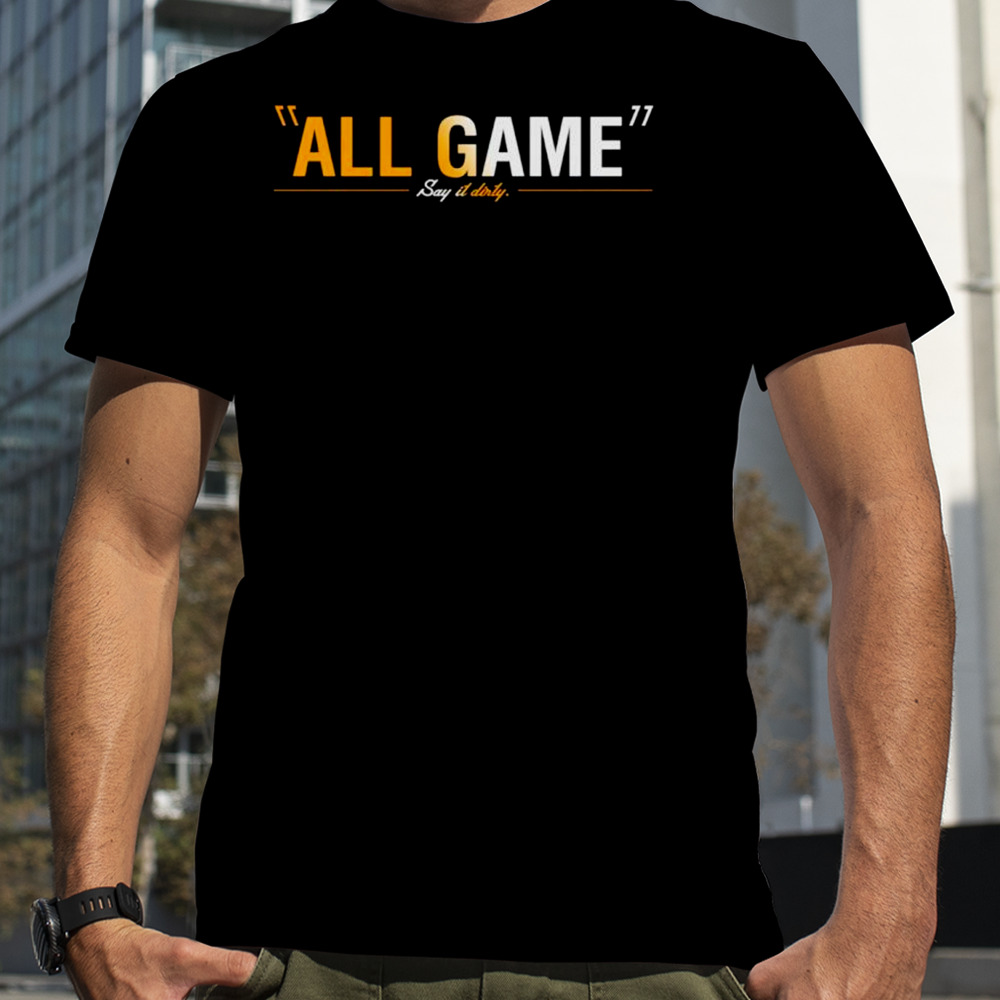 All game say it dirty shirt