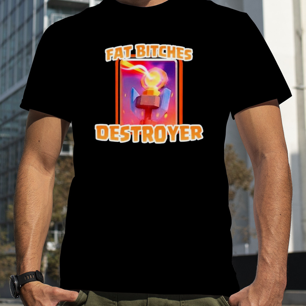 Fat bitches destroyer shirt