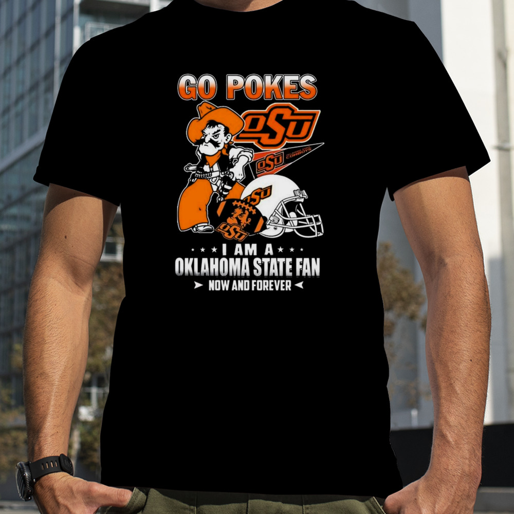 Go Pokes I Am A Oklahoma State Fan Now And Forever Osu T-shirt