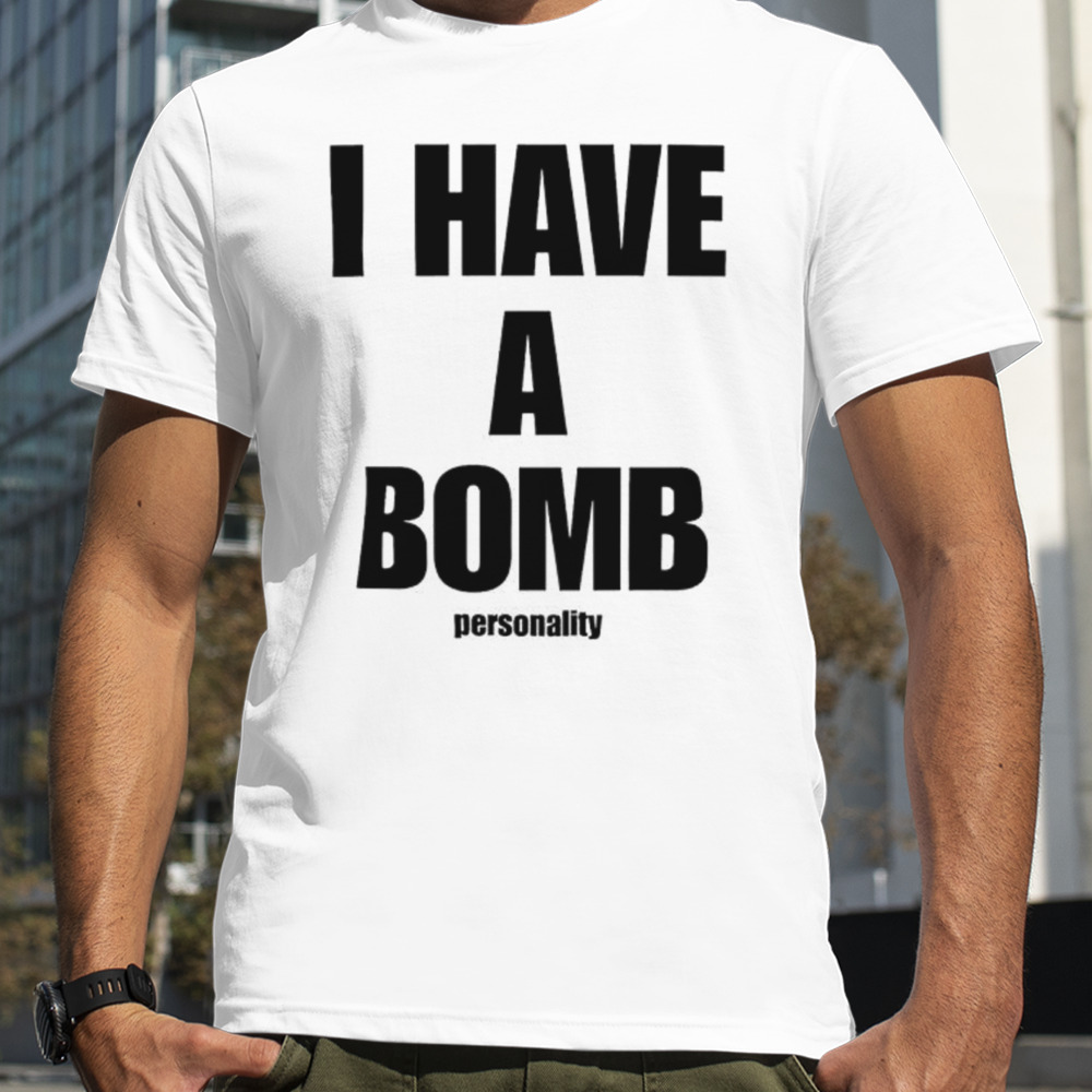 I have a bomb personality shirt