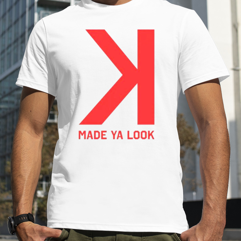 Made Ya Look K shirt