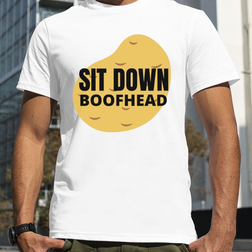 Sit Down Boofhead shirt