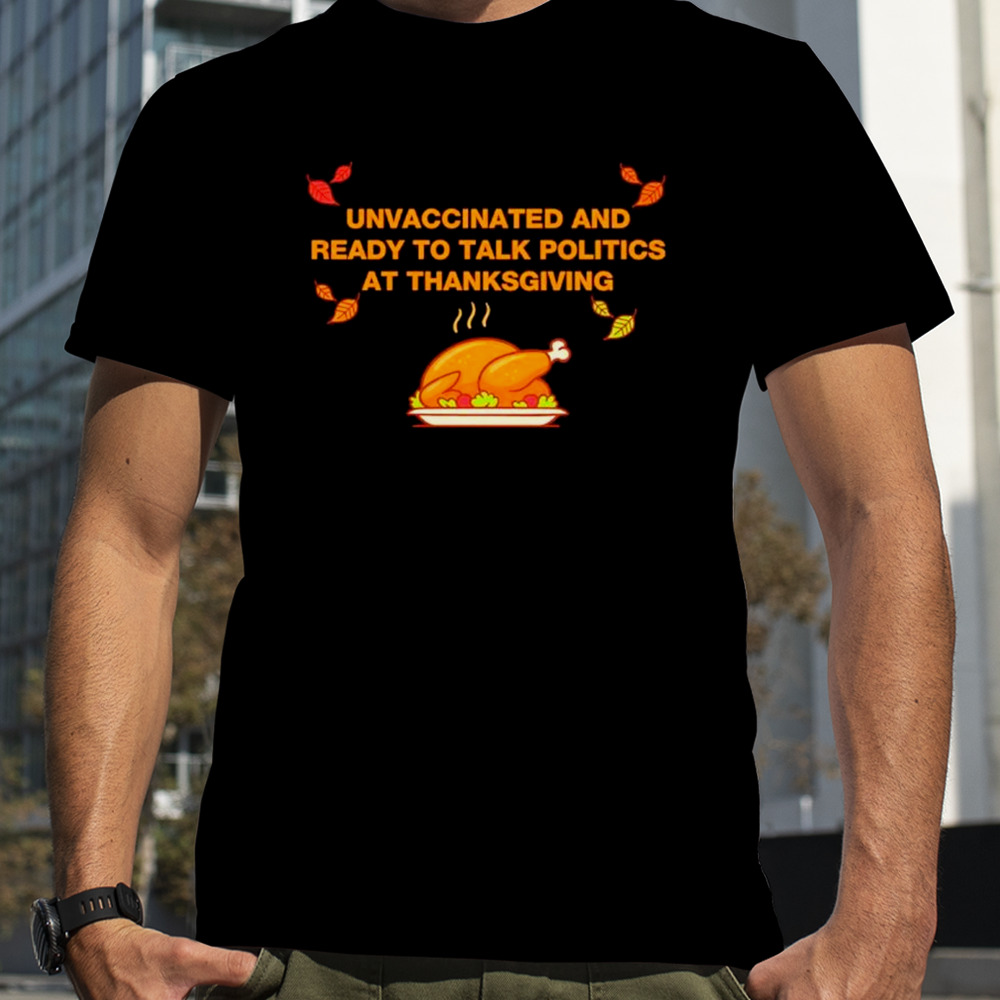 Unvaxxed unvaccinated and ready to talk politics at thanksgiving shirt