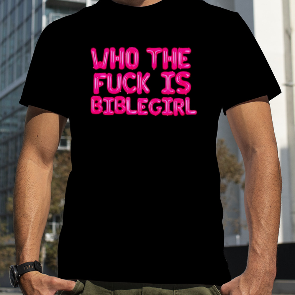 Who the fuck is biblegirl shirt