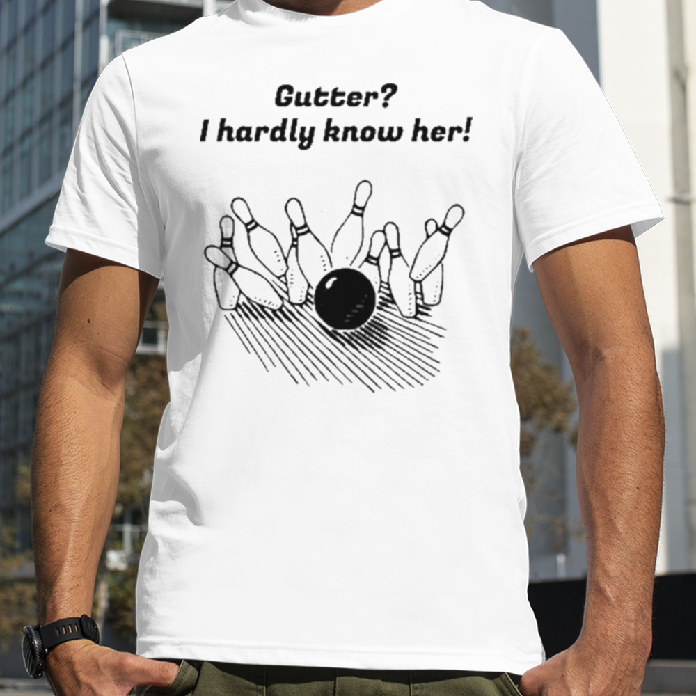 Gutter I hardly know her T-shirt