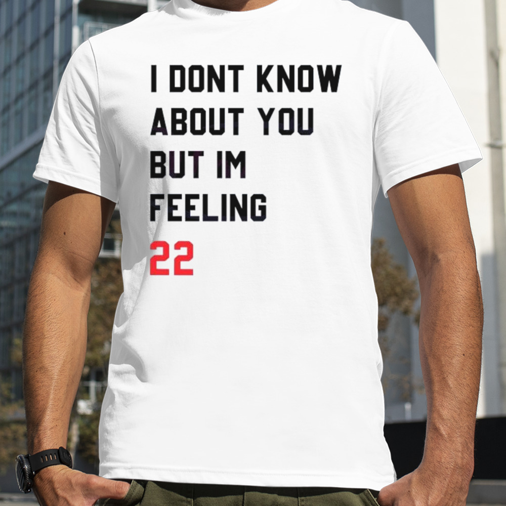 I Dont Know About You But Im Feeling 22 shirt