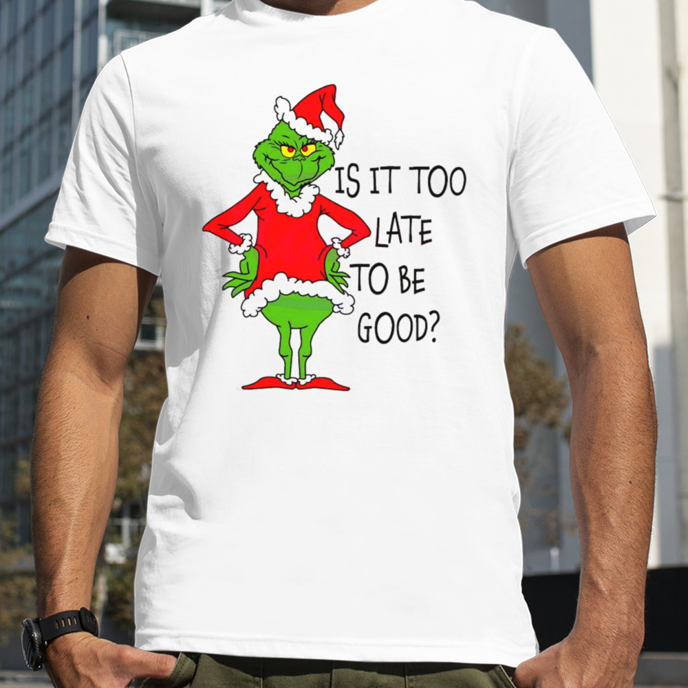 Is It Too Late To Be Good Grinch Santa Vibe Christmas Shirt