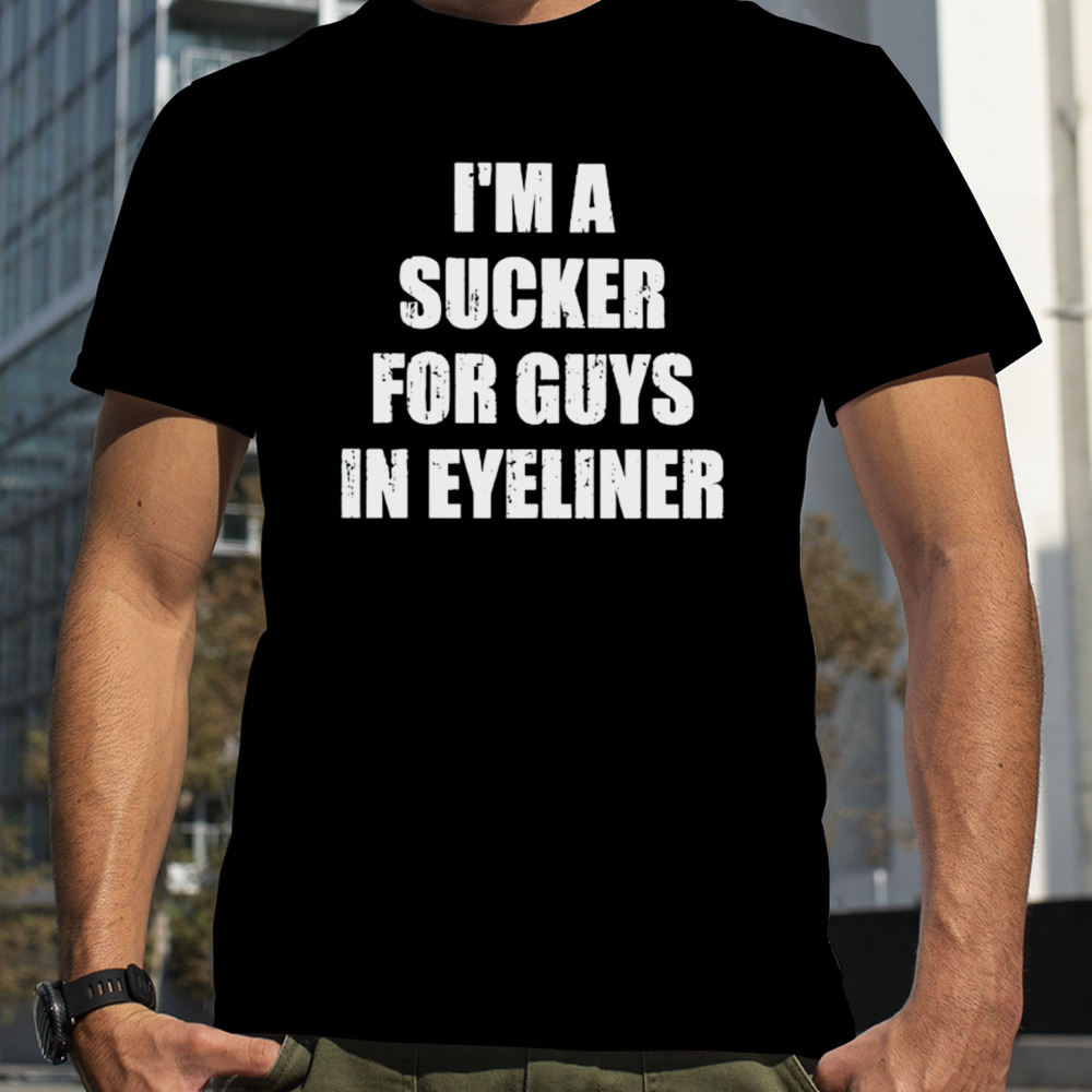 I’m A Sucker For Guys In Eyeliner shirt