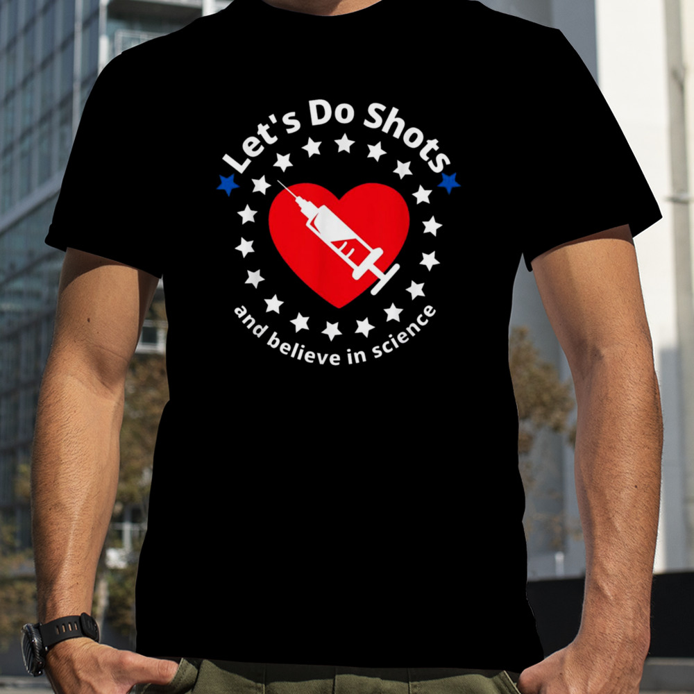 Let’s Do Shots And Believe In Science shirt