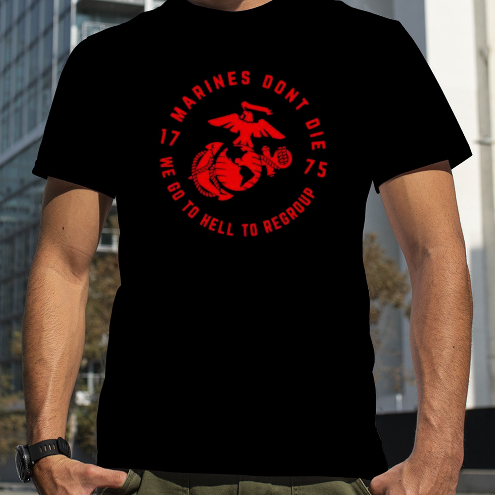 Marines don’t die we go to hell to regroup 1775 t-shirt