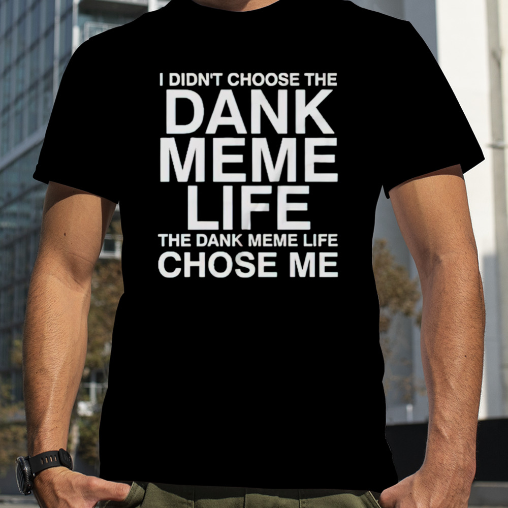 Nice I Didn’t Choose The Dank Meme Life shirt