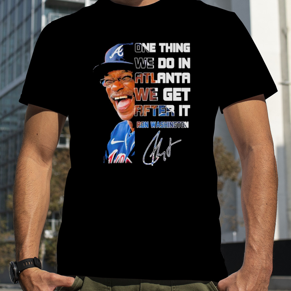 One thing we do in atlanta we get after it Ron Washington signature shirt