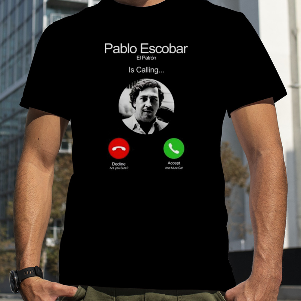 Pablo Escobar El Patron Is Calling Decline Are You Sure Accept And Must Go Shirt