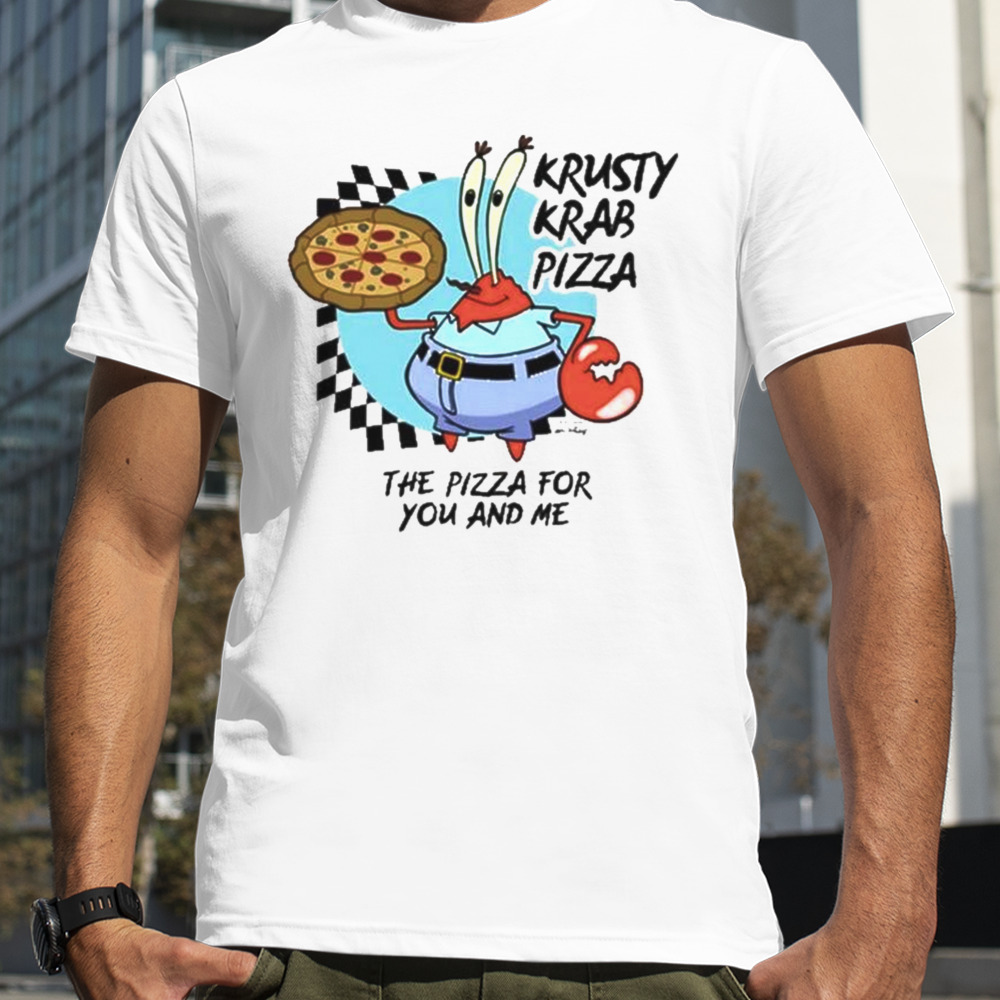 The Krusty krab pizza the pizza for you and me t-shirt