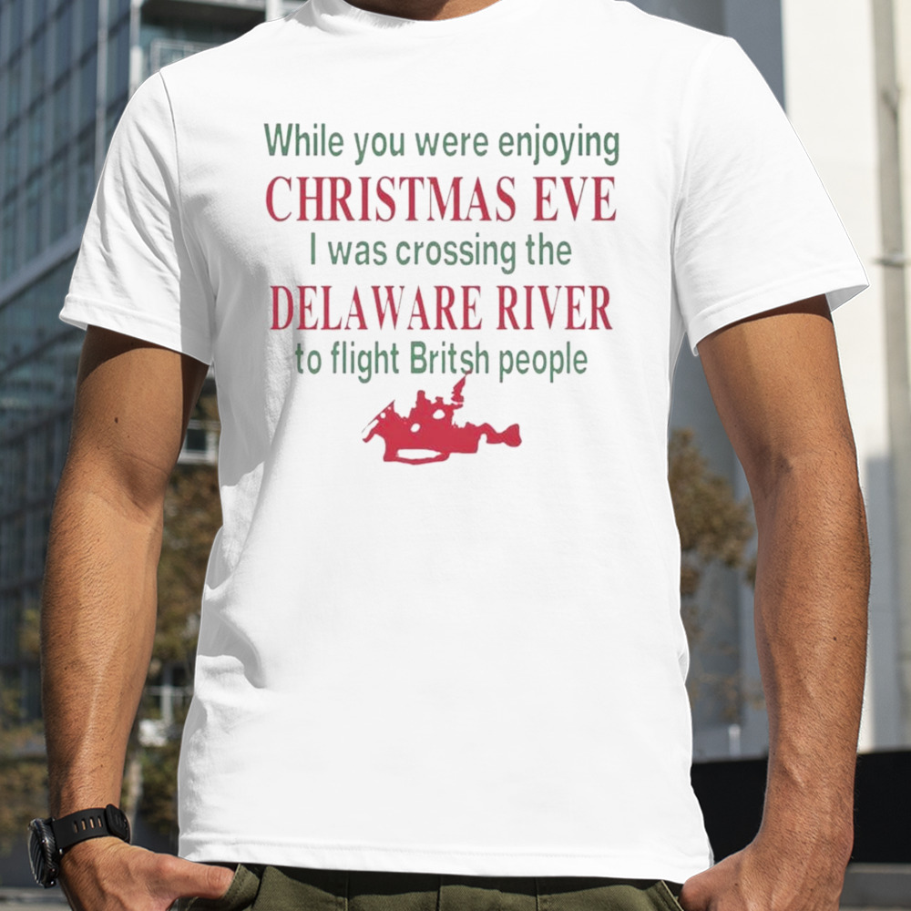 While You Were Enjoying Christmas Eve I Was Crossing The Delaware River To Fight British People T-shirt