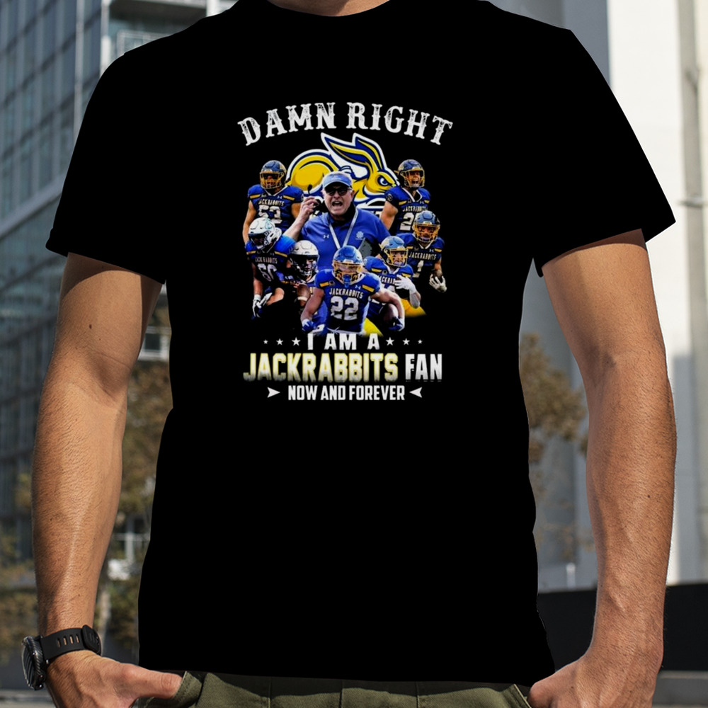 Damn Right I Am A South Dakota State Jackrabbits Fan Now And Forever T-shirt